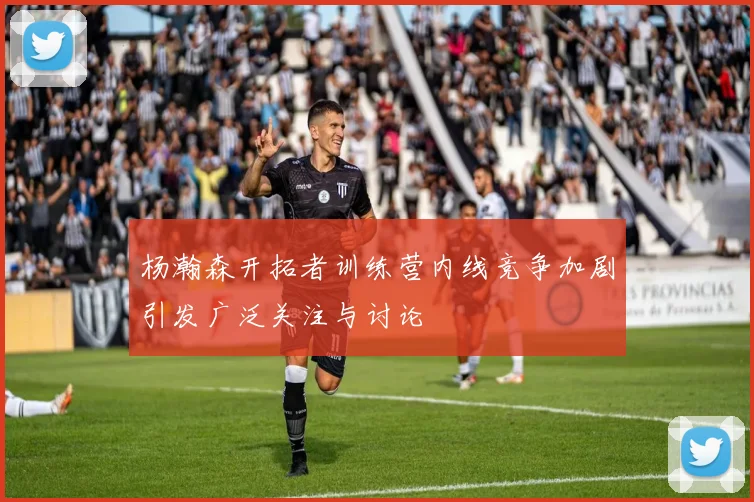 杨瀚森开拓者训练营内线竞争加剧引发广泛关注与讨论